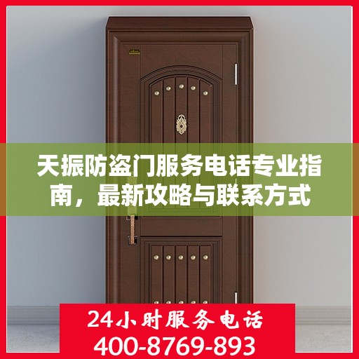 天振防盗门服务电话专业指南，最新攻略与联系方式