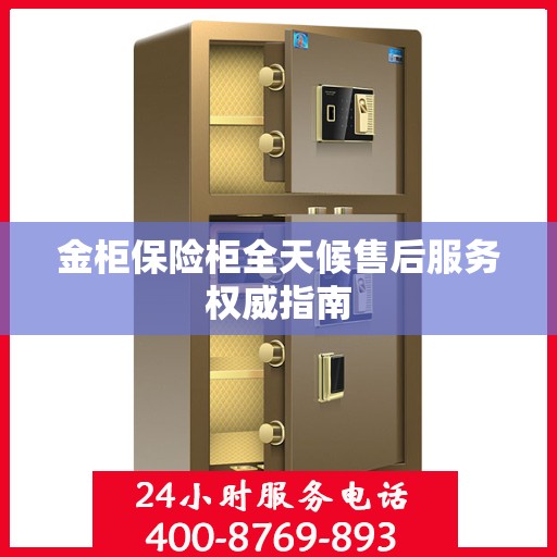 金柜保险柜全天候售后服务权威指南