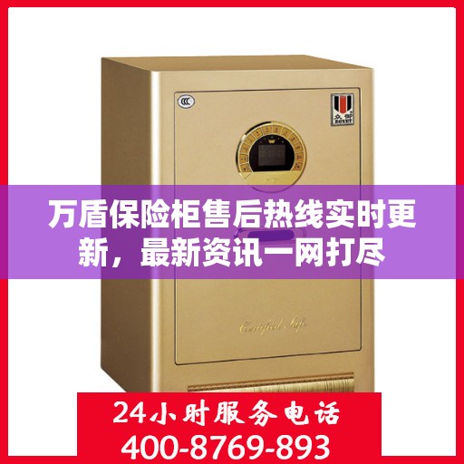 万盾保险柜售后热线实时更新，最新资讯一网打尽