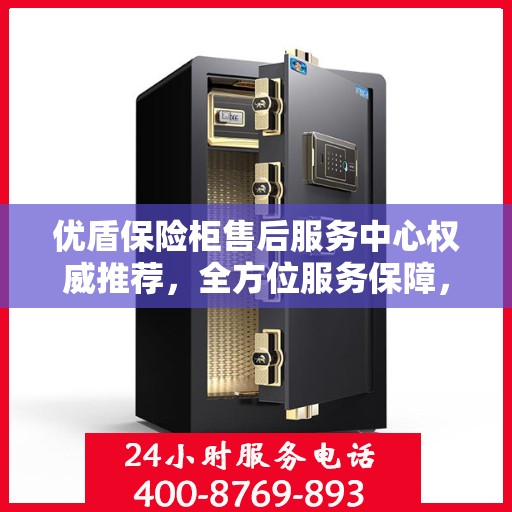 优盾保险柜售后服务中心权威推荐，全方位服务保障，让您无忧使用！