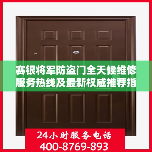 赛银将军防盗门全天候维修服务热线及最新权威推荐指南
