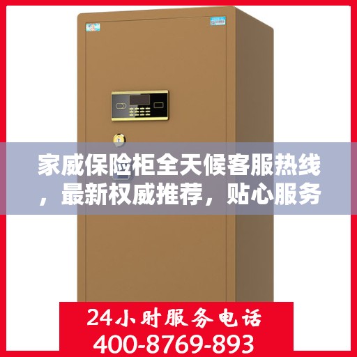 家威保险柜全天候客服热线，最新权威推荐，贴心服务不打烊