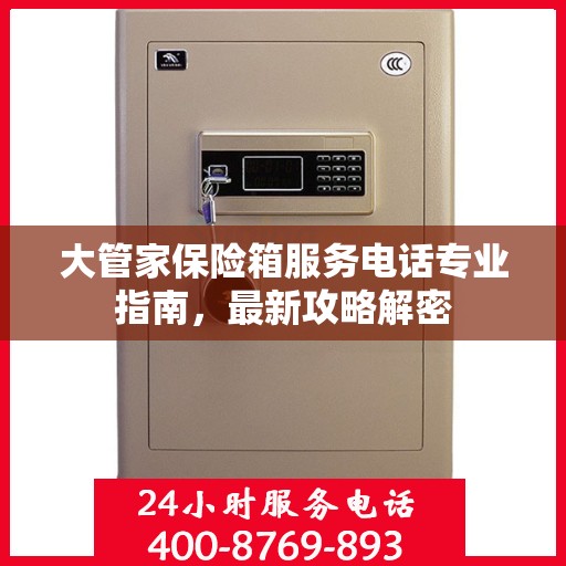 大管家保险箱服务电话专业指南，最新攻略解密