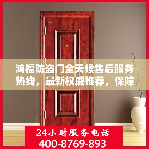 鸿福防盗门全天候售后服务热线，最新权威推荐，保障您的安全无忧