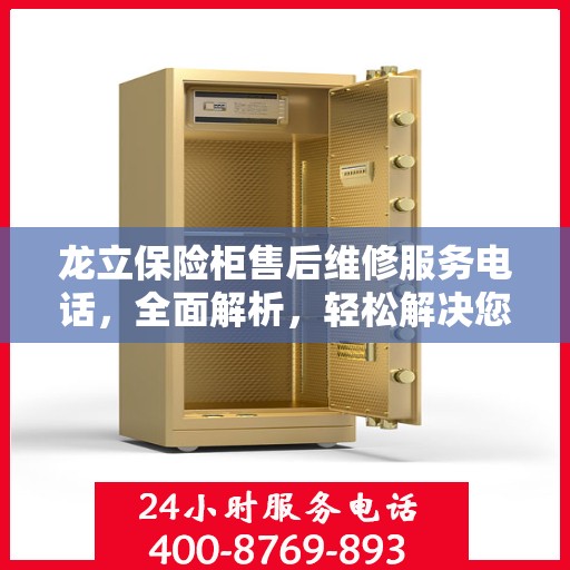 龙立保险柜售后维修服务电话，全面解析，轻松解决您的维修难题