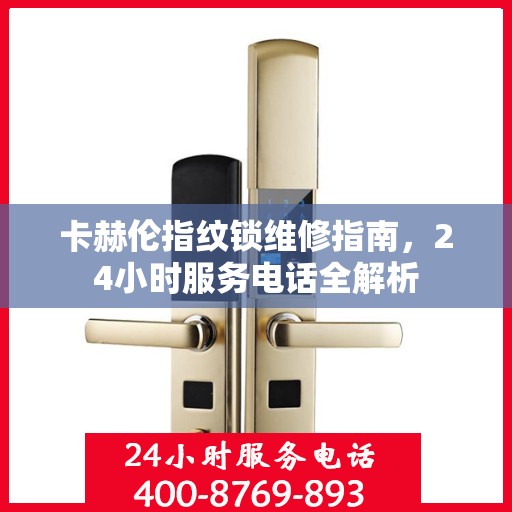 卡赫伦指纹锁维修指南，24小时服务电话全解析