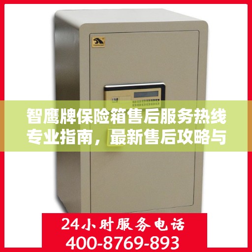 智鹰牌保险箱售后服务热线专业指南，最新售后攻略与解决方案