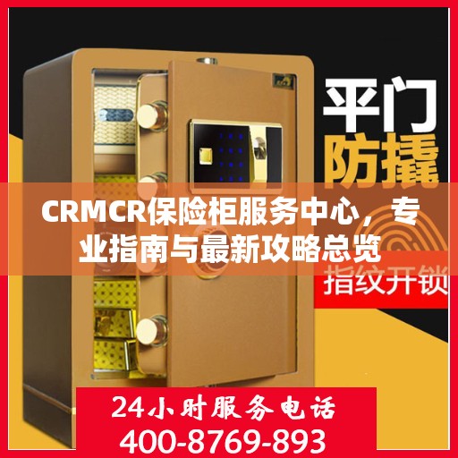 CRMCR保险柜服务中心，专业指南与最新攻略总览