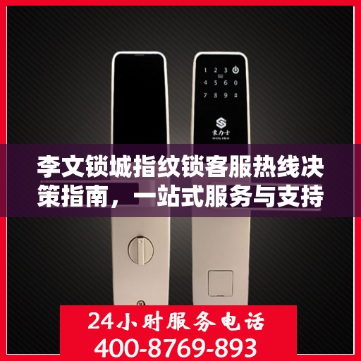 李文锁城指纹锁客服热线决策指南，一站式服务与支持解析