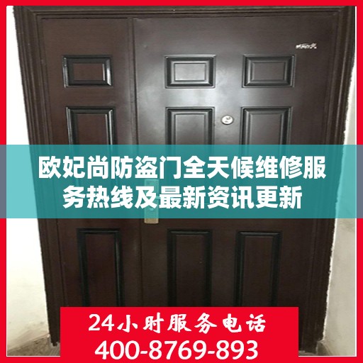 欧妃尚防盗门全天候维修服务热线及最新资讯更新
