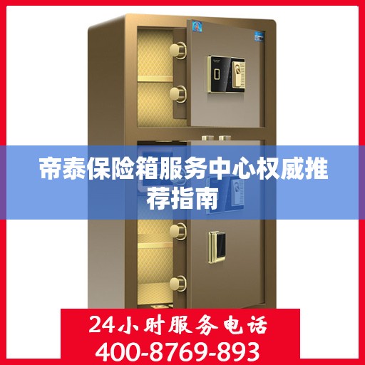 帝泰保险箱服务中心权威推荐指南