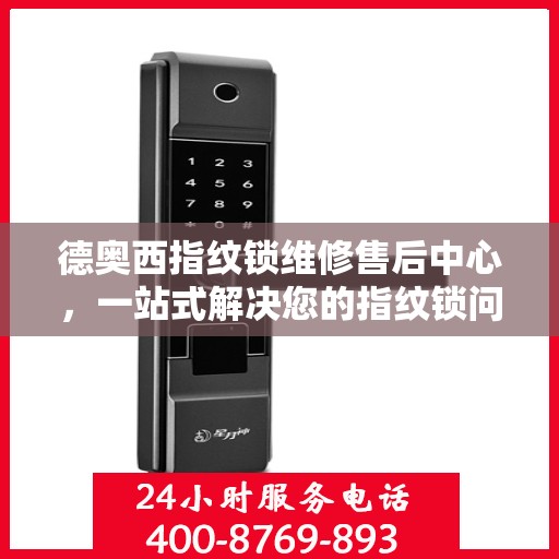 德奥西指纹锁维修售后中心，一站式解决您的指纹锁问题