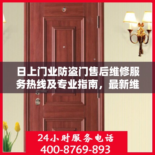日上门业防盗门售后维修服务热线及专业指南，最新维修攻略与电话大全