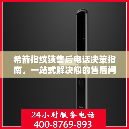 希箭指纹锁售后电话决策指南，一站式解决您的售后问题与建议