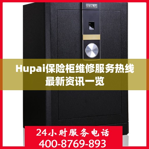 Hupai保险柜维修服务热线最新资讯一览