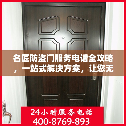 名匠防盗门服务电话全攻略，一站式解决方案，让您无忧选购安装售后！