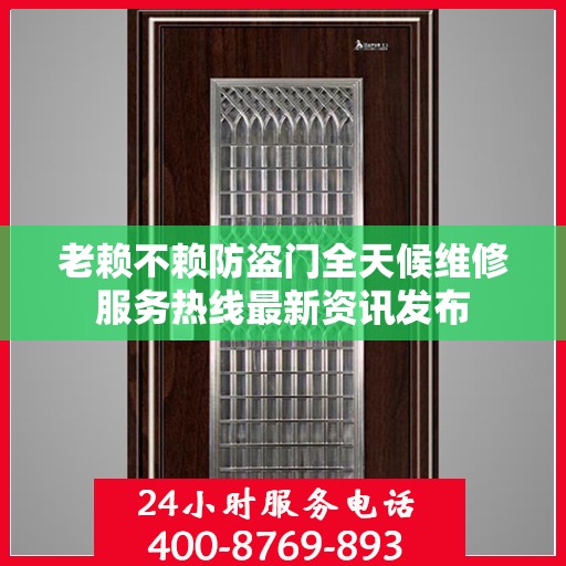 老赖不赖防盗门全天候维修服务热线最新资讯发布
