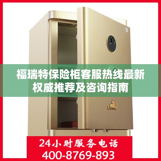 福瑞特保险柜客服热线最新权威推荐及咨询指南