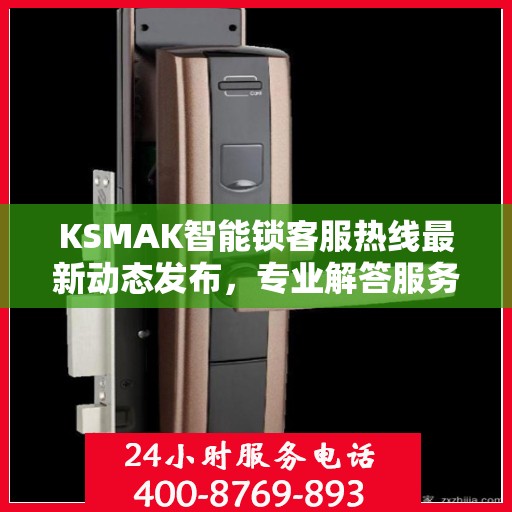 KSMAK智能锁客服热线最新动态发布，专业解答服务升级通知