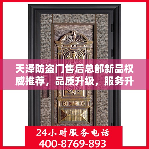 天泽防盗门售后总部新品权威推荐，品质升级，服务升级，为您的安全保驾护航