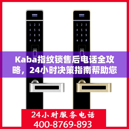 Kaba指纹锁售后电话全攻略，24小时决策指南帮助您无忧解决售后问题