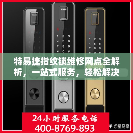 特易捷指纹锁维修网点全解析，一站式服务，轻松解决您的维修难题
