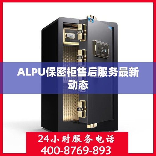 ALPU保密柜售后服务最新动态