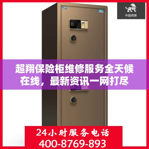 超翔保险柜维修服务全天候在线，最新资讯一网打尽