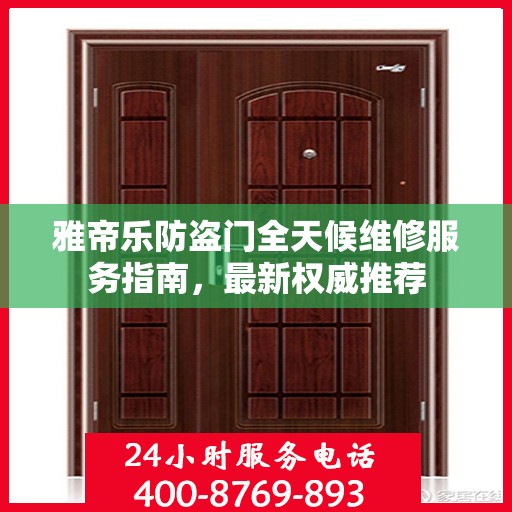 雅帝乐防盗门全天候维修服务指南，最新权威推荐