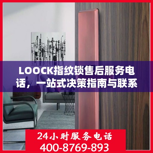 LOOCK指纹锁售后服务电话，一站式决策指南与联系方式大全