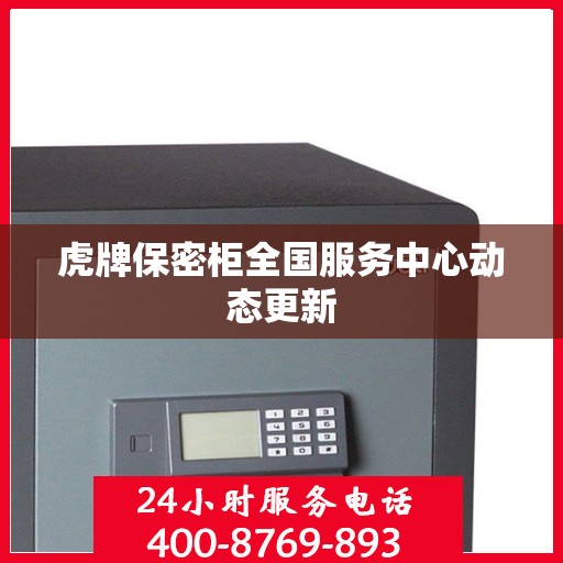 虎牌保密柜全国服务中心动态更新