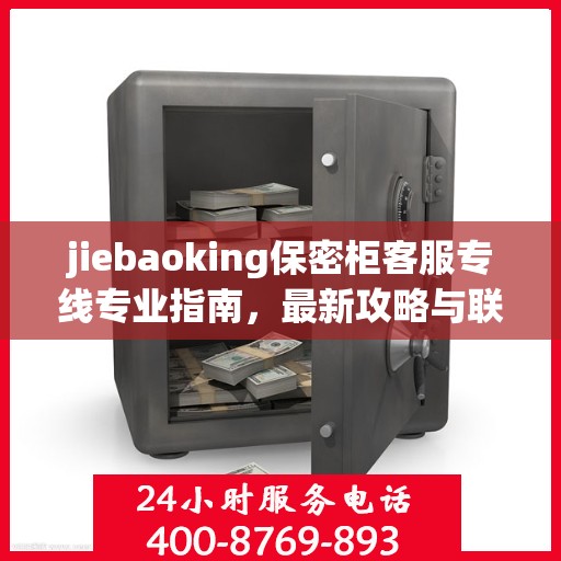 jiebaoking保密柜客服专线专业指南，最新攻略与联系方式