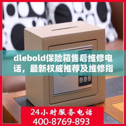 dlebold保险箱售后维修电话，最新权威推荐及维修指南