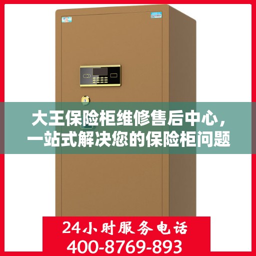 大王保险柜维修售后中心，一站式解决您的保险柜问题与疑虑