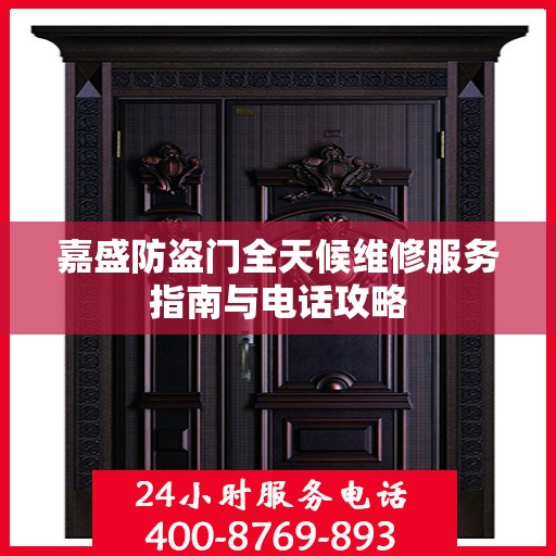 嘉盛防盗门全天候维修服务指南与电话攻略