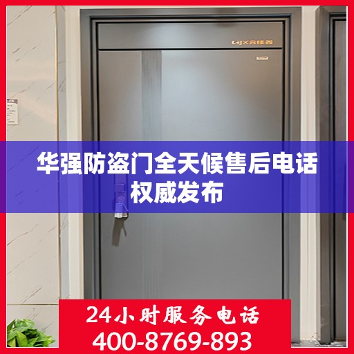 华强防盗门全天候售后电话权威发布