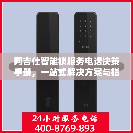 阿吉仕智能锁服务电话决策手册，一站式解决方案与指南