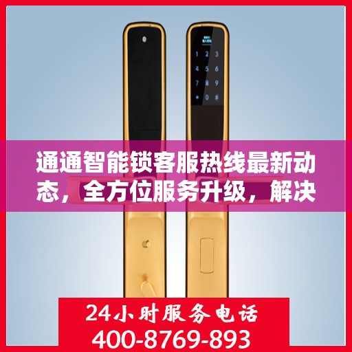 通通智能锁客服热线最新动态，全方位服务升级，解决您的锁事无忧