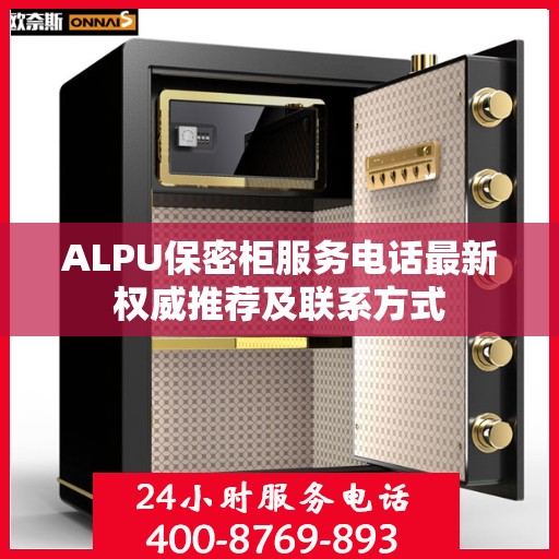 ALPU保密柜服务电话最新权威推荐及联系方式