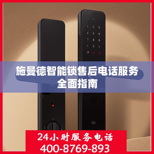施曼德智能锁售后电话服务全面指南