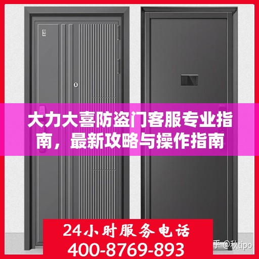 大力大喜防盗门客服专业指南，最新攻略与操作指南