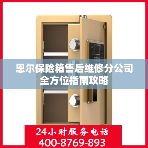 恩尔保险箱售后维修分公司全方位指南攻略