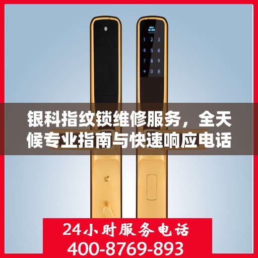银科指纹锁维修服务，全天候专业指南与快速响应电话