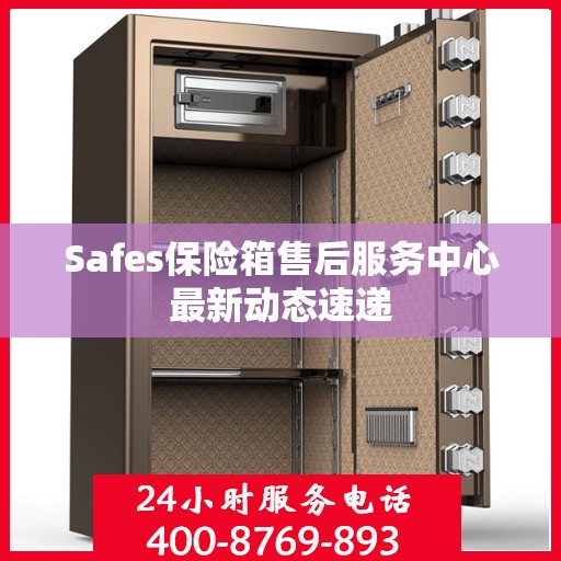 Safes保险箱售后服务中心最新动态速递