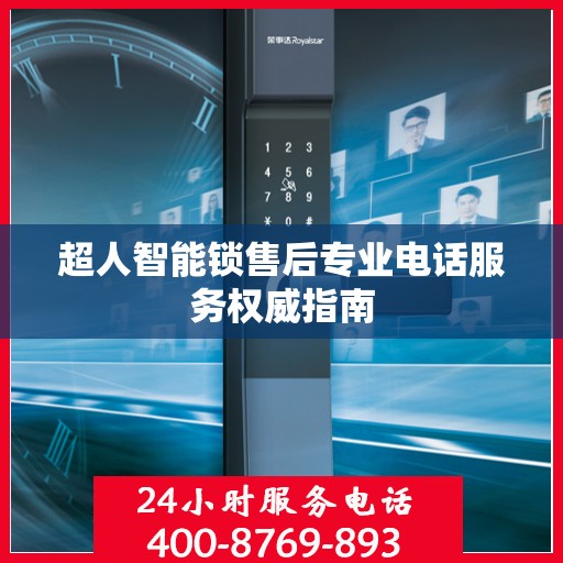 超人智能锁售后专业电话服务权威指南
