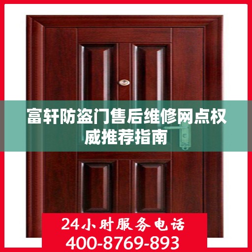 富轩防盗门售后维修网点权威推荐指南