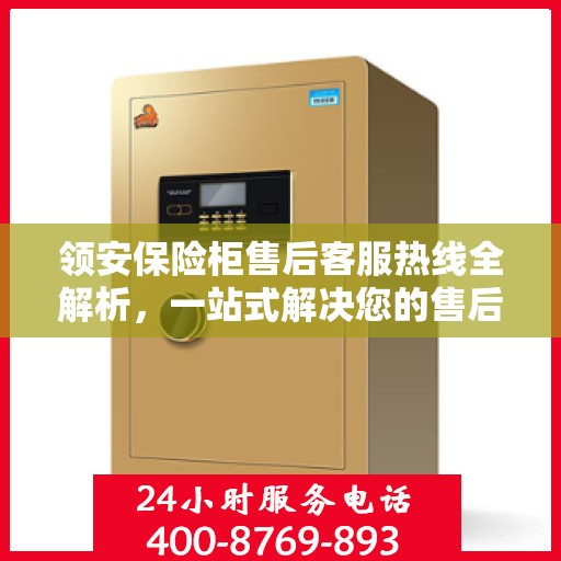 领安保险柜售后客服热线全解析，一站式解决您的售后需求