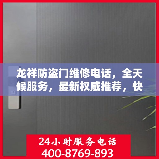 龙祥防盗门维修电话，全天候服务，最新权威推荐，快速响应您的需求！