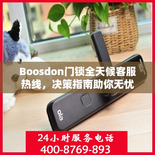 Boosdon门锁全天候客服热线，决策指南助你无忧