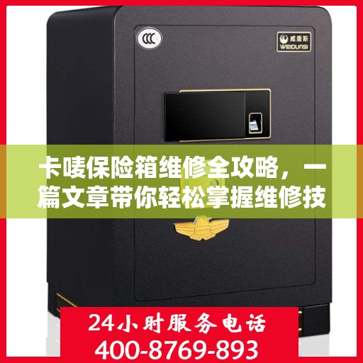 卡唛保险箱维修全攻略，一篇文章带你轻松掌握维修技巧
